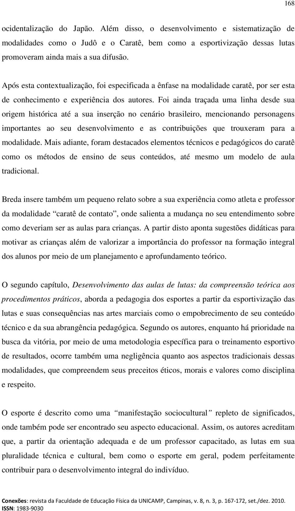 Foi ainda traçada uma linha desde sua origem histórica até a sua inserção no cenário brasileiro, mencionando personagens importantes ao seu desenvolvimento e as contribuições que trouxeram para a