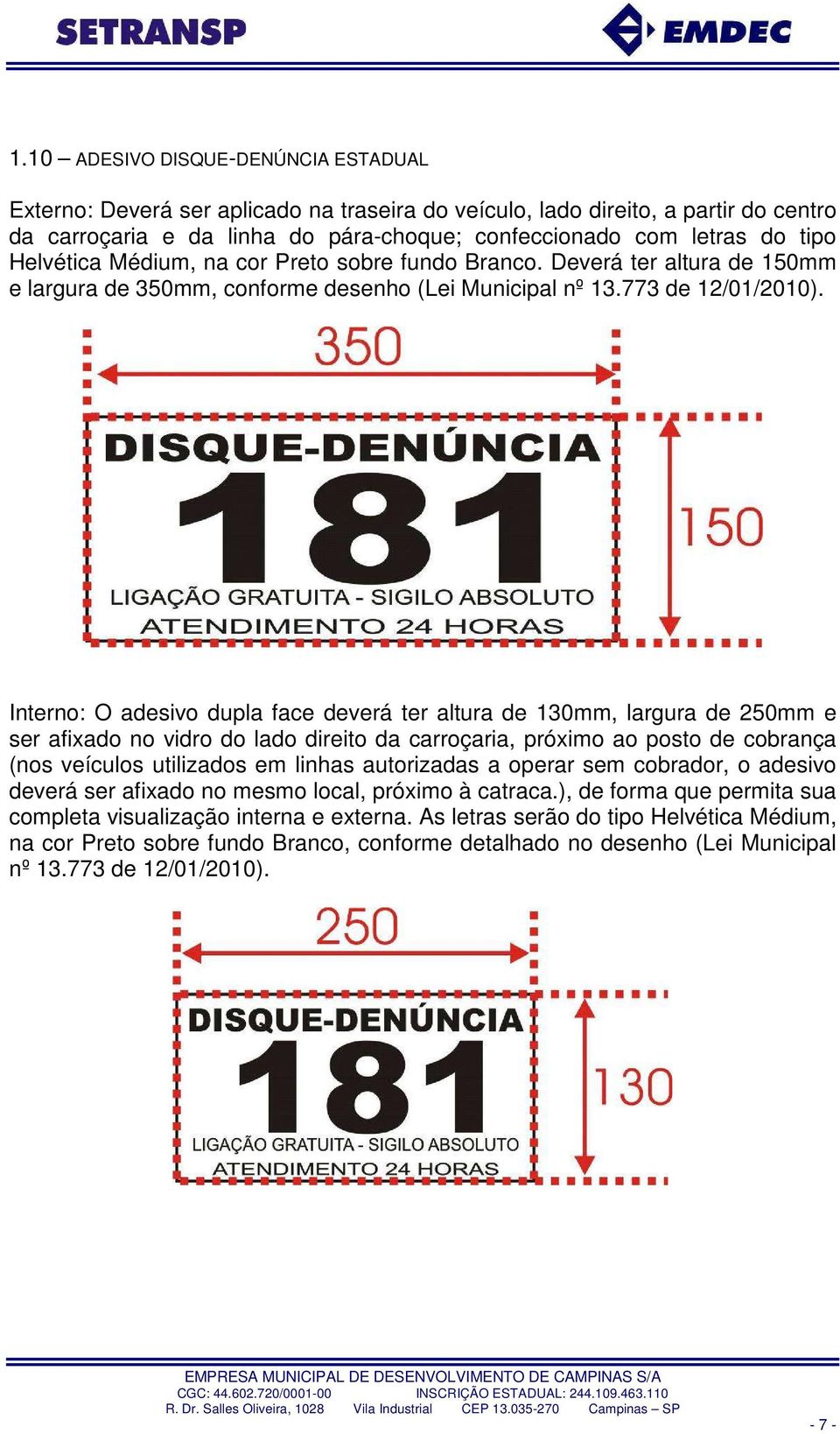 Interno: O adesivo dupla face deverá ter altura de 130mm, largura de 250mm e ser afixado no vidro do lado direito da carroçaria, próximo ao posto de cobrança (nos veículos utilizados em linhas