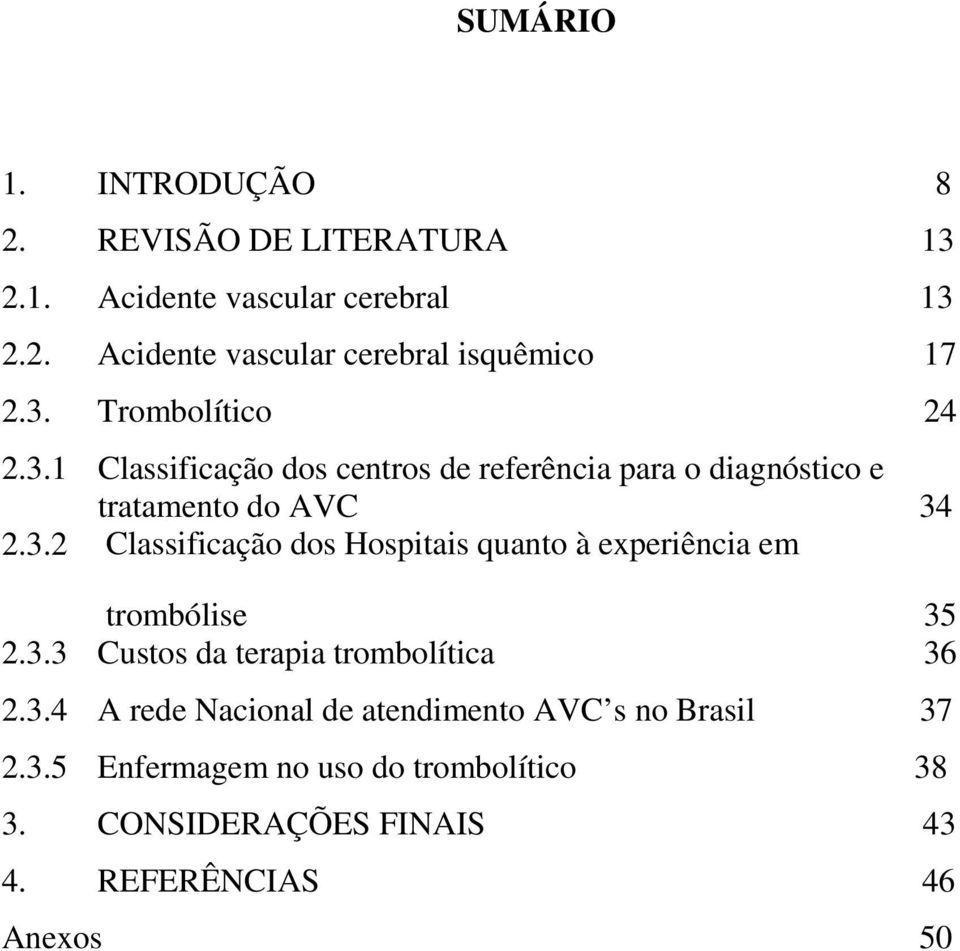 3.3 Custos da terapia trombolítica 36 2.3.4 A rede Nacional de atendimento AVC s no Brasil 37 2.3.5 Enfermagem no uso do trombolítico 38 3.