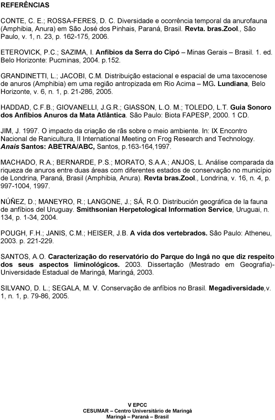Lundiana, Belo Horizonte, v. 6, n. 1, p. 21-286, 2005. HADDAD, C.F.B.; GIOVANELLI, J.G.R.; GIASSON, L.O. M.; TOLEDO, L.T. Guia Sonoro dos Anfíbios Anuros da Mata Atlântica.