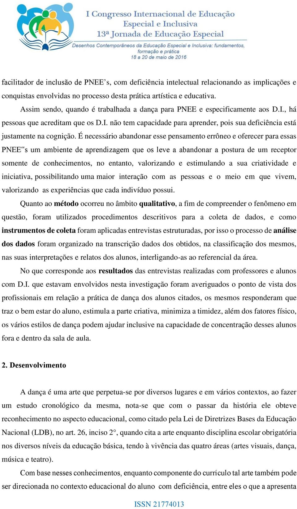 É necessário abandonar esse pensamento errôneo e oferecer para essas PNEE s um ambiente de aprendizagem que os leve a abandonar a postura de um receptor somente de conhecimentos, no entanto,