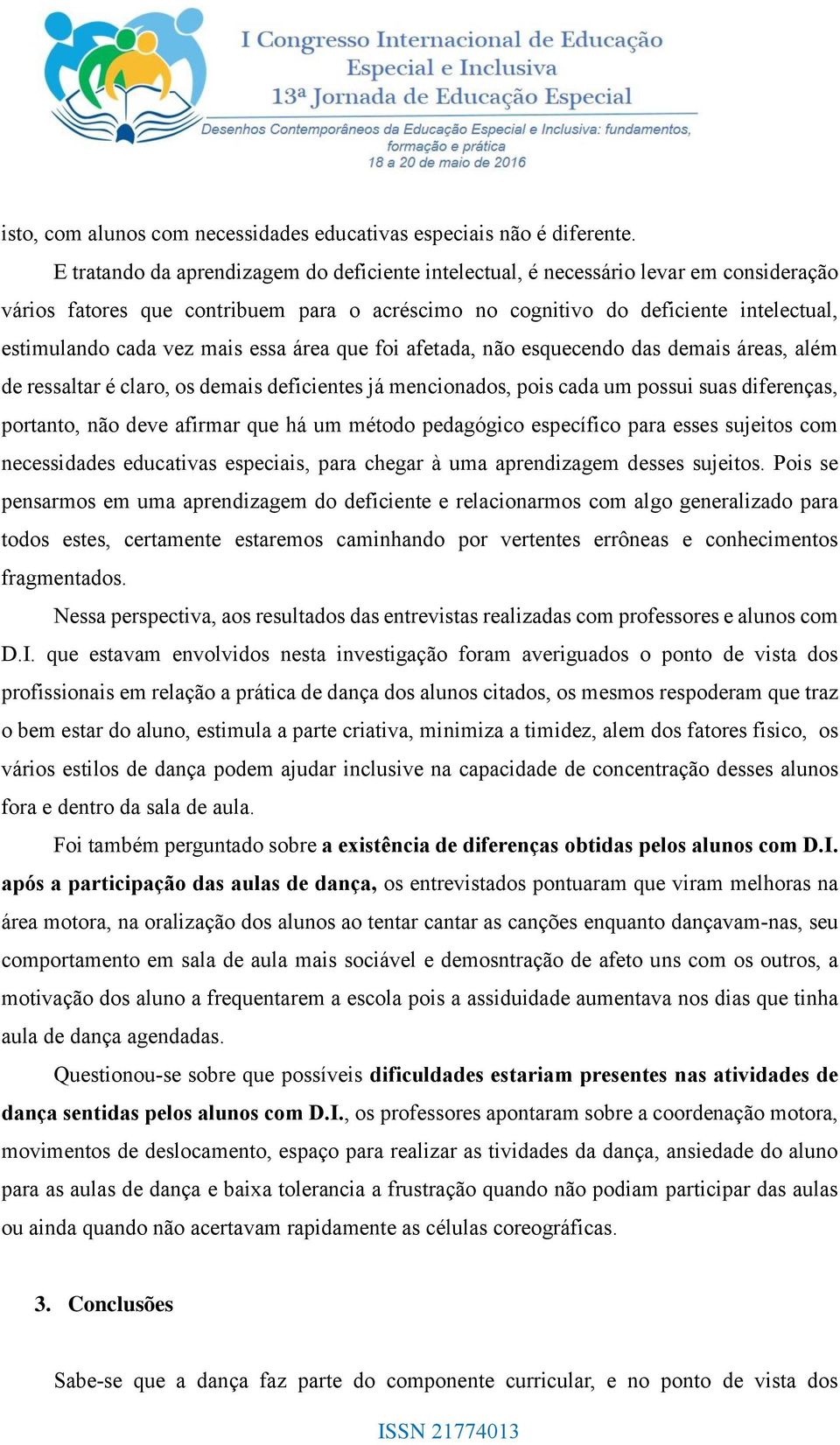 mais essa área que foi afetada, não esquecendo das demais áreas, além de ressaltar é claro, os demais deficientes já mencionados, pois cada um possui suas diferenças, portanto, não deve afirmar que