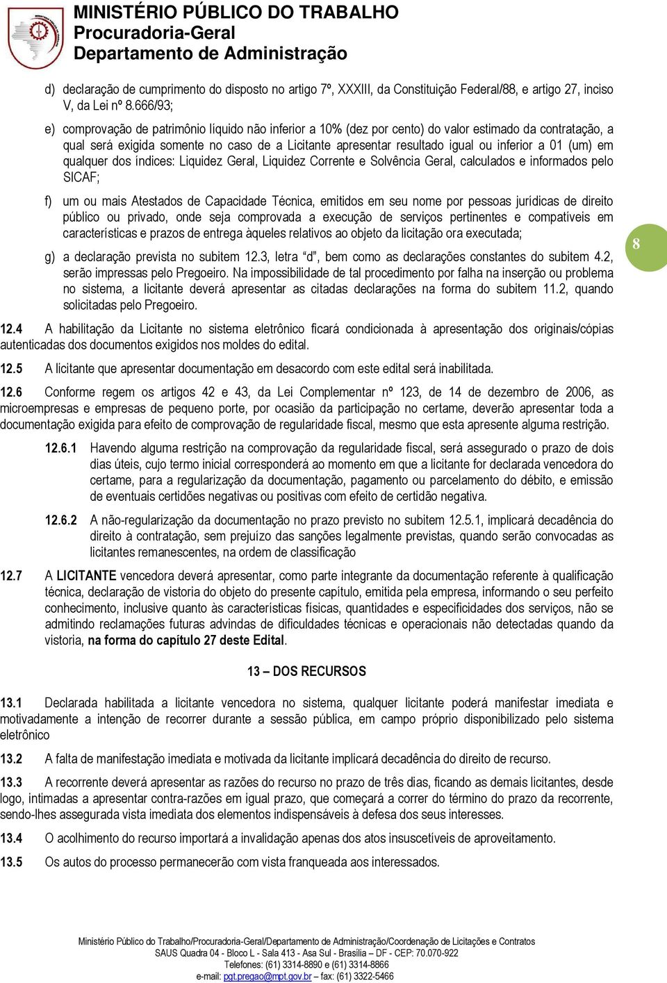 inferior a 01 (um) em qualquer dos índices: Liquidez Geral, Liquidez Corrente e Solvência Geral, calculados e informados pelo SICAF; f) um ou mais Atestados de Capacidade Técnica, emitidos em seu