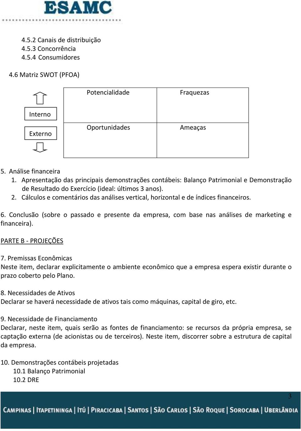 Cálculos e comentários das análises vertical, horizontal e de índices financeiros. 6. Conclusão (sobre o passado e presente da empresa, com base nas análises de marketing e financeira).