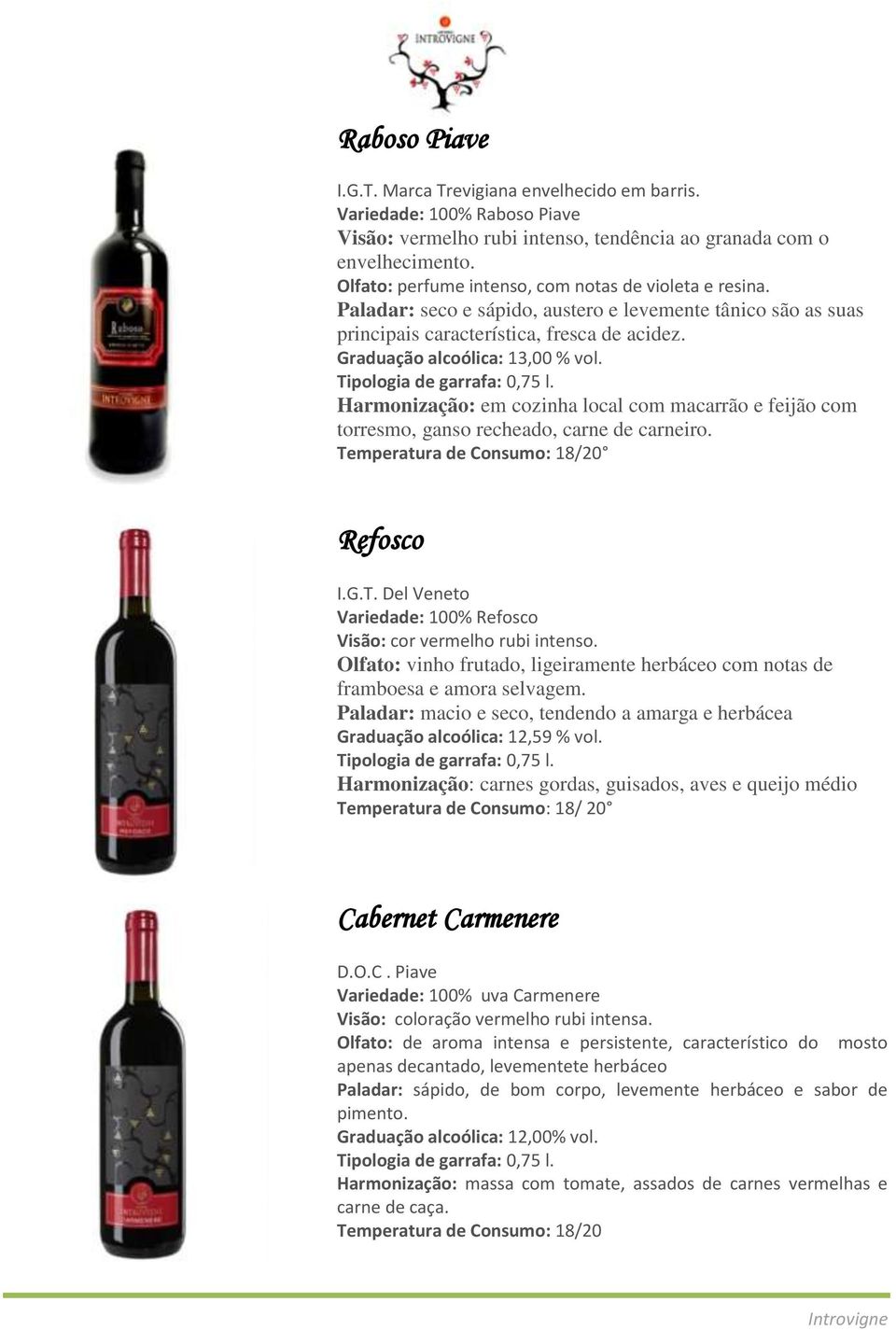 Harmonização: em cozinha local com macarrão e feijão com torresmo, ganso recheado, carne de carneiro. Temperatura de Consumo: 18/20 Refosco I.G.T. Del Veneto Variedade: 100% Refosco Visão: cor vermelho rubi intenso.