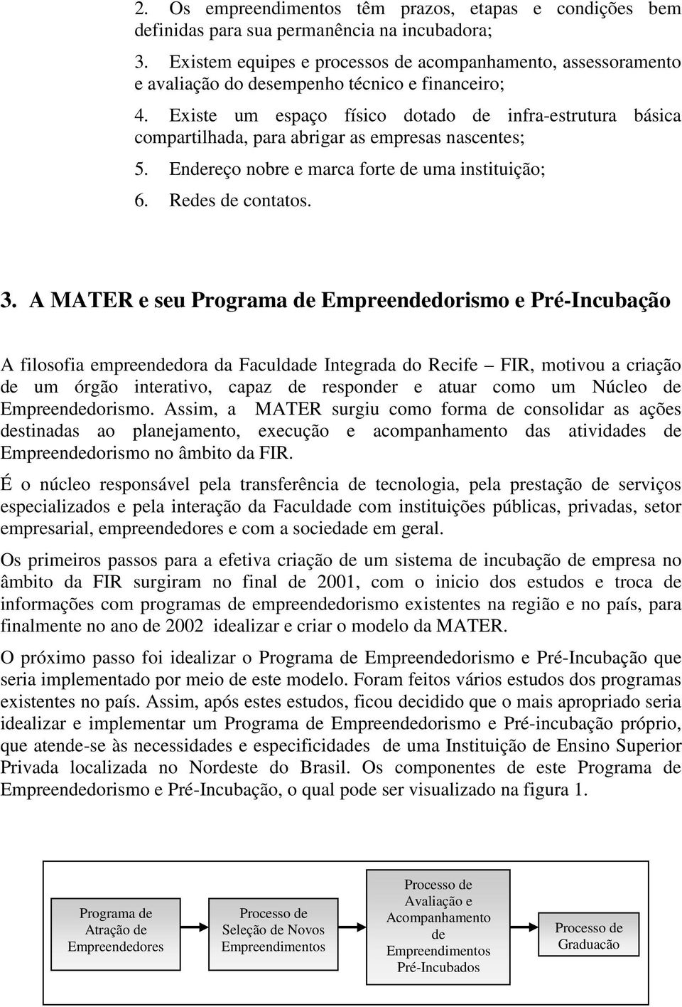 Existe um espaço físico dotado de infra-estrutura básica compartilhada, para abrigar as empresas nascentes; 5. Endereço nobre e marca forte de uma instituição; 6. Redes de contatos. 3.