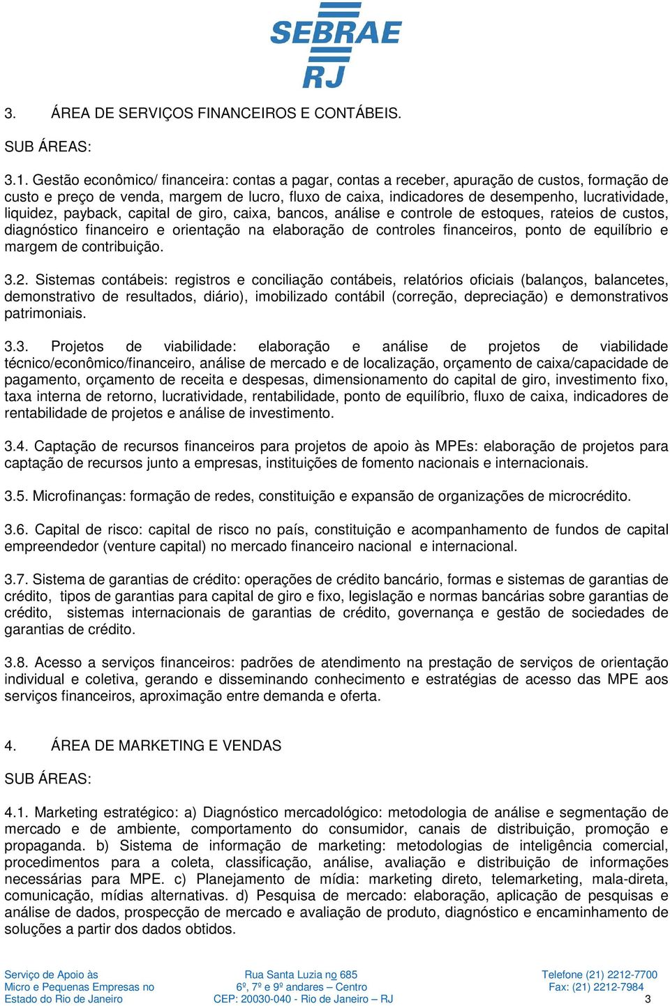 liquidez, payback, capital de giro, caixa, bancos, análise e controle de estoques, rateios de custos, diagnóstico financeiro e orientação na elaboração de controles financeiros, ponto de equilíbrio e