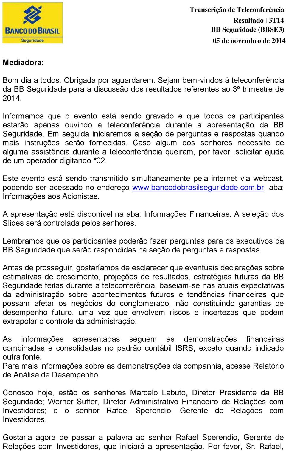 Em seguida iniciaremos a seção de perguntas e respostas quando mais instruções serão fornecidas.