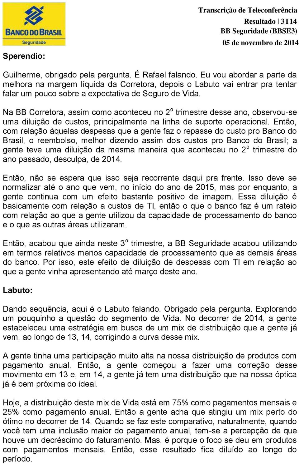 Na BB Corretora, assim como aconteceu no 2 o trimestre desse ano, observou-se uma diluição de custos, principalmente na linha de suporte operacional.