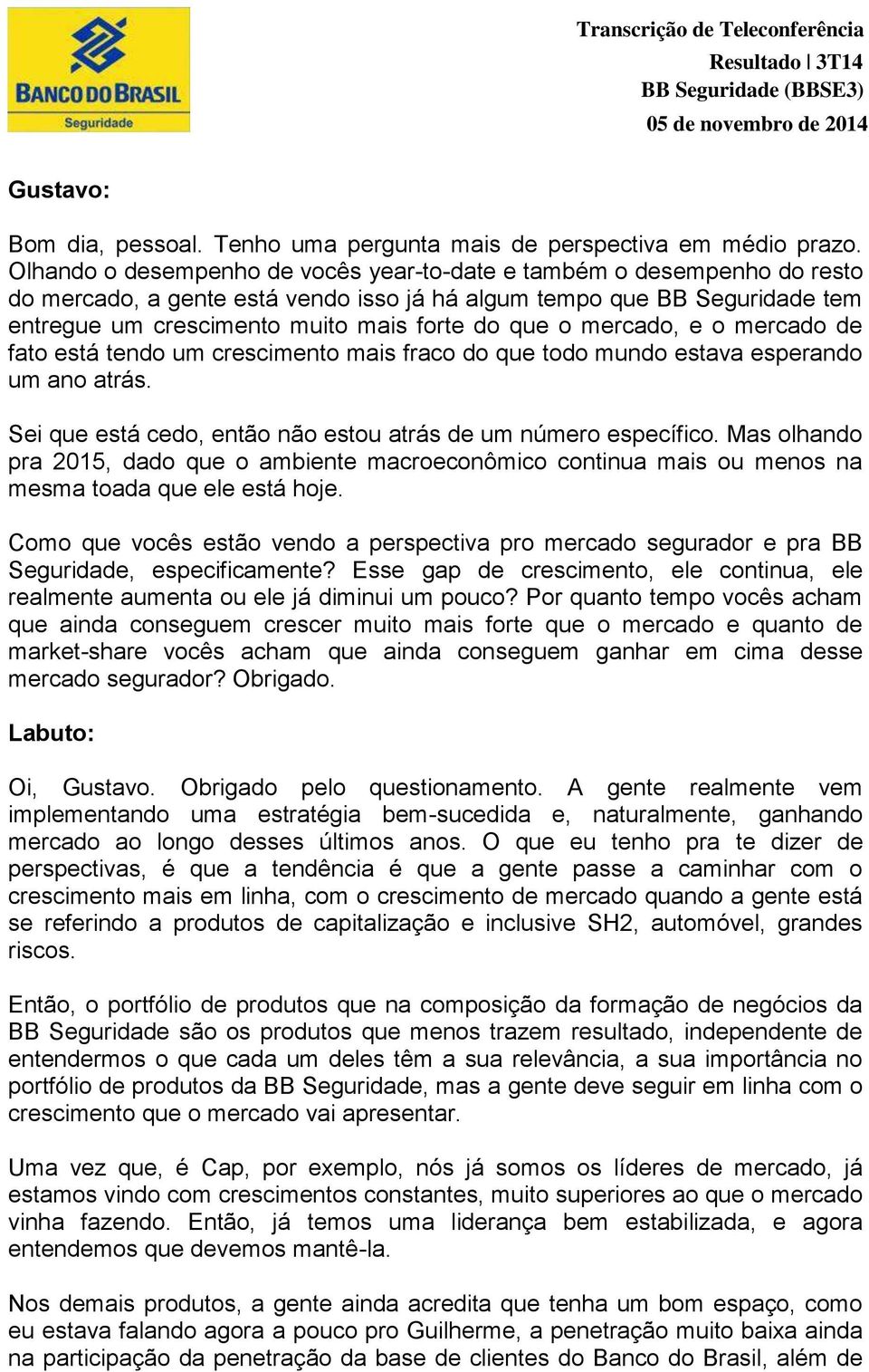 mercado, e o mercado de fato está tendo um crescimento mais fraco do que todo mundo estava esperando um ano atrás. Sei que está cedo, então não estou atrás de um número específico.