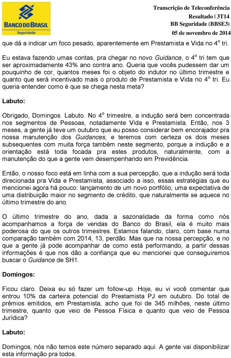 Eu queria entender como é que se chega nesta meta? Labuto: Obrigado, Domingos. Labuto. No 4 o trimestre, a indução será bem concentrada nos segmentos de Pessoas, notadamente Vida e Prestamista.