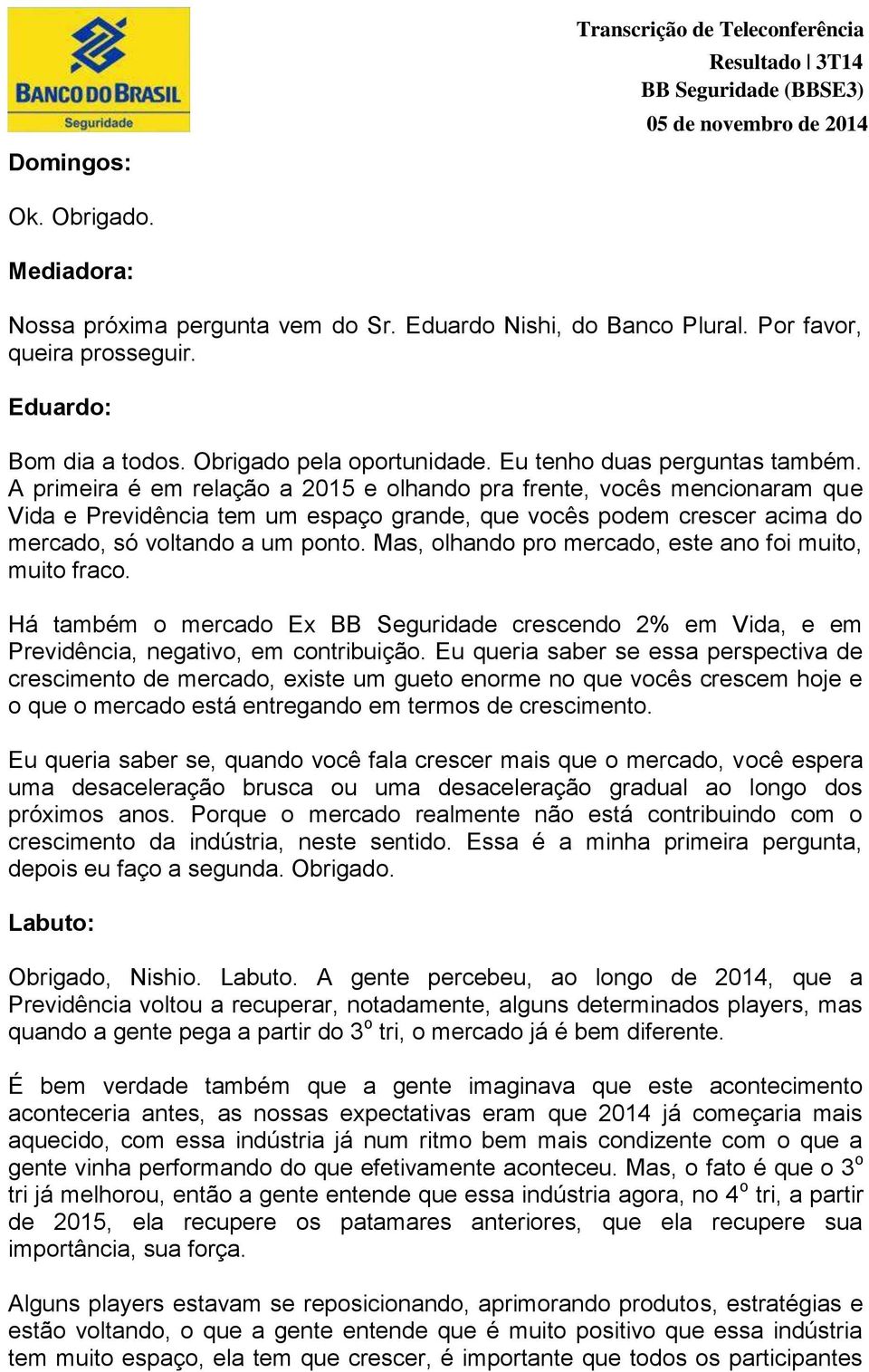 A primeira é em relação a 2015 e olhando pra frente, vocês mencionaram que Vida e Previdência tem um espaço grande, que vocês podem crescer acima do mercado, só voltando a um ponto.