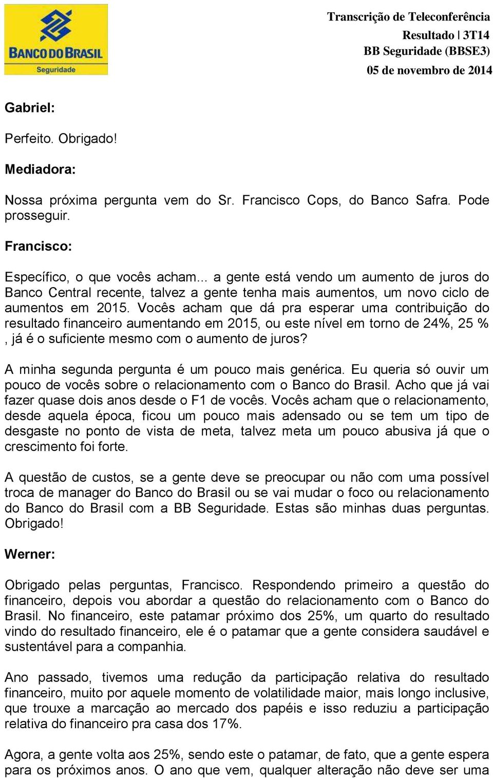 Vocês acham que dá pra esperar uma contribuição do resultado financeiro aumentando em 2015, ou este nível em torno de 24%, 25 %, já é o suficiente mesmo com o aumento de juros?