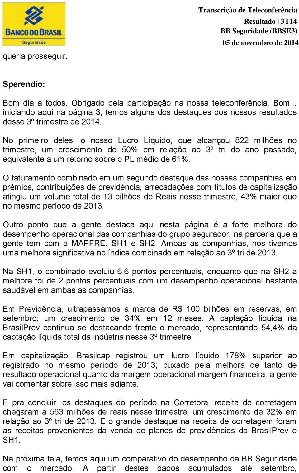 O faturamento combinado em um segundo destaque das nossas companhias em prêmios, contribuições de previdência, arrecadações com títulos de capitalização atingiu um volume total de 13 bilhões de Reais