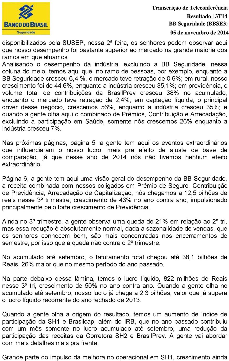 de 0,6%; em rural, nosso crescimento foi de 44,6%, enquanto a indústria cresceu 35,1%; em previdência, o volume total de contribuições da BrasilPrev cresceu 38% no acumulado, enquanto o mercado teve