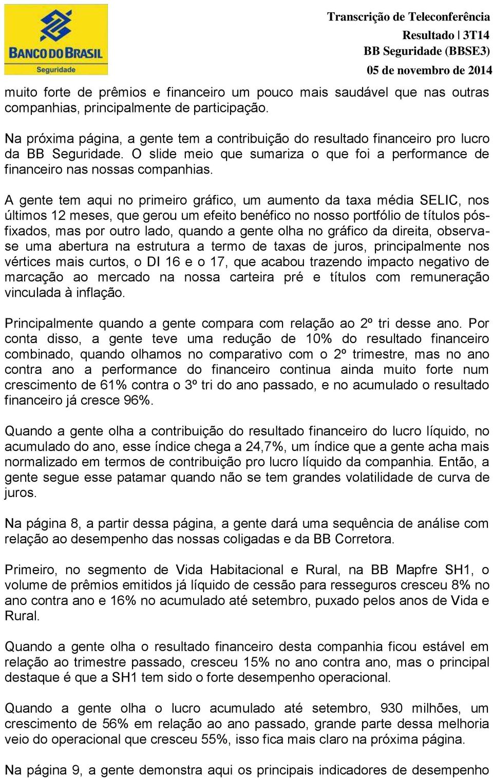 A gente tem aqui no primeiro gráfico, um aumento da taxa média SELIC, nos últimos 12 meses, que gerou um efeito benéfico no nosso portfólio de títulos pósfixados, mas por outro lado, quando a gente