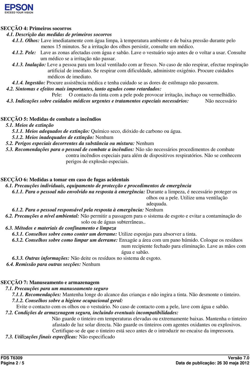 4.1.3. Inalação: Leve a pessoa para u local ventilado co ar fresco. No caso de não respirar, efectue respiração artificial de iediato. Se respirar co dificuldade, adinistre oxigénio.