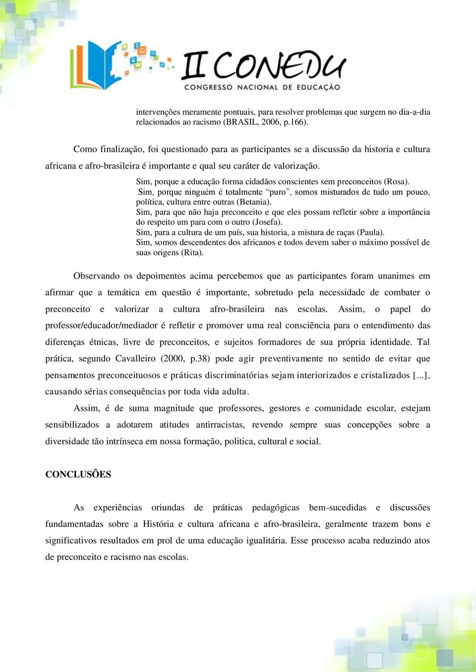 Sim, porque a educação forma cidadãos conscientes sem preconceitos (Rosa). Sim, porque ninguém é totalmente puro, somos misturados de tudo um pouco, política, cultura entre outras (Betania).