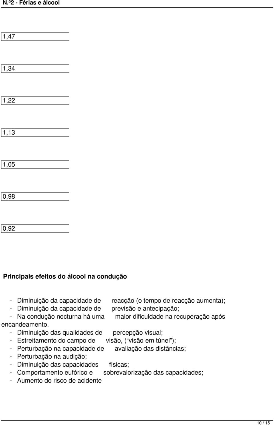 - Diminuição das qualidades de percepção visual; - Estreitamento do campo de visão, ( visão em túnel ); - Perturbação na capacidade de avaliação das