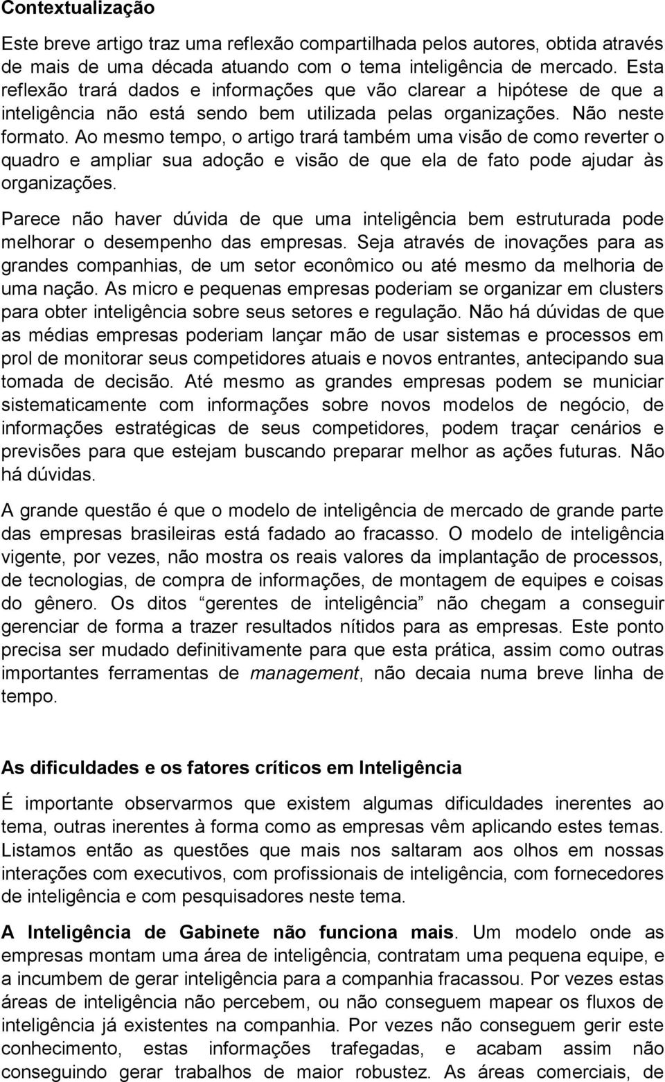 Ao mesmo tempo, o artigo trará também uma visão de como reverter o quadro e ampliar sua adoção e visão de que ela de fato pode ajudar às organizações.