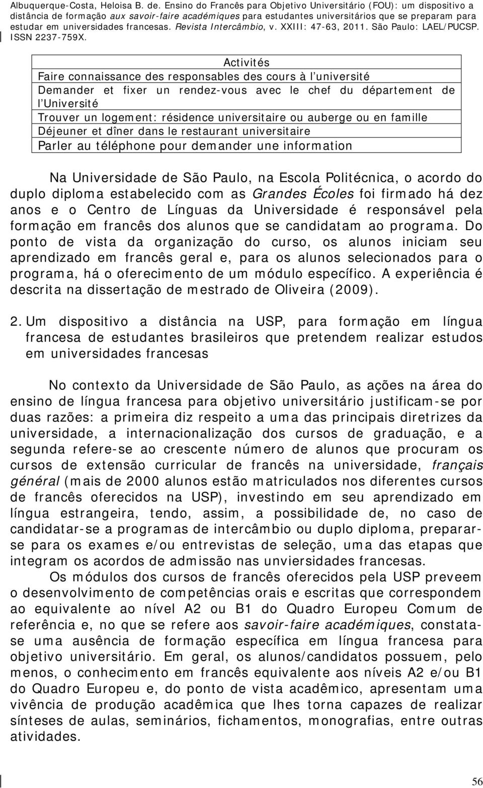 diploma estabelecido com as Grandes Écoles foi firmado há dez anos e o Centro de Línguas da Universidade é responsável pela formação em francês dos alunos que se candidatam ao programa.