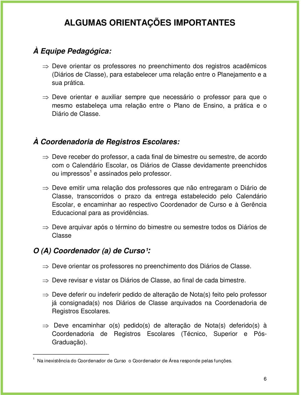 À Coordenadoria de Registros Escolares: Deve receber do professor, a cada final de bimestre ou semestre, de acordo com o Calendário Escolar, os Diários de Classe devidamente preenchidos ou impressos