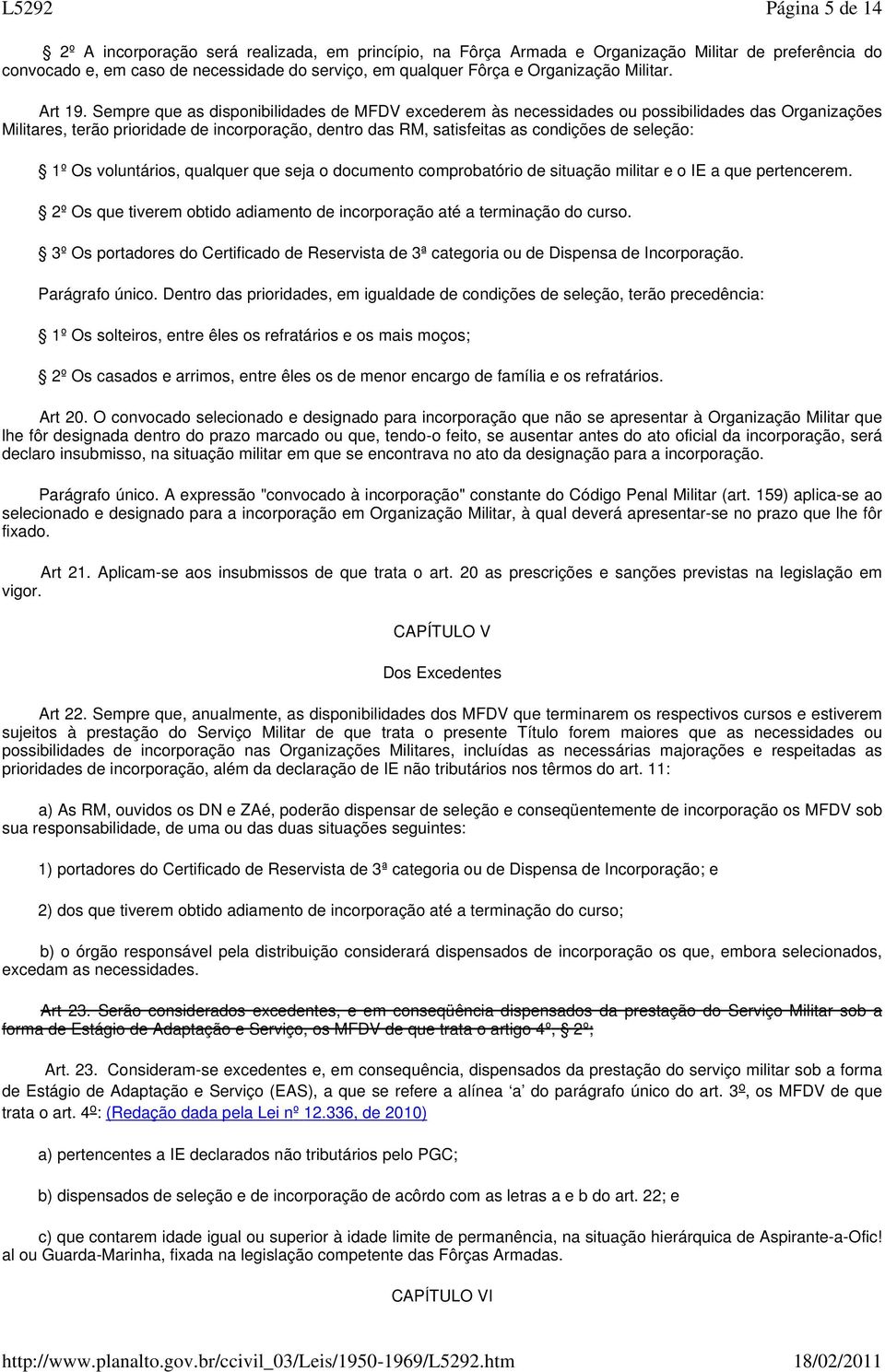 Sempre que as disponibilidades de MFDV excederem às necessidades ou possibilidades das Organizações Militares, terão prioridade de incorporação, dentro das RM, satisfeitas as condições de seleção: 1º