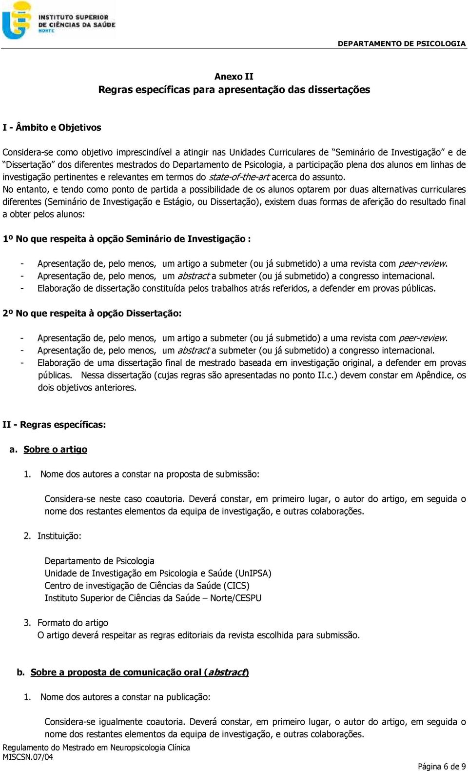 No entanto, e tendo como ponto de partida a possibilidade de os alunos optarem por duas alternativas curriculares diferentes (Seminário de Investigação e Estágio, ou Dissertação), existem duas formas