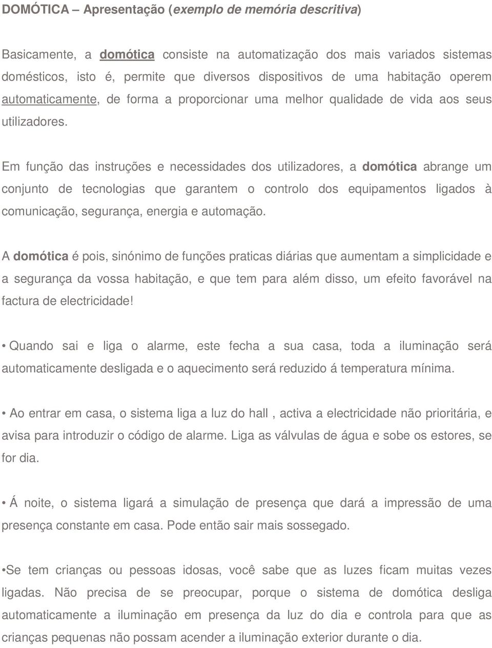 Em função das instruções e necessidades dos utilizadores, a domótica abrange um conjunto de tecnologias que garantem o controlo dos equipamentos ligados à comunicação, segurança, energia e automação.