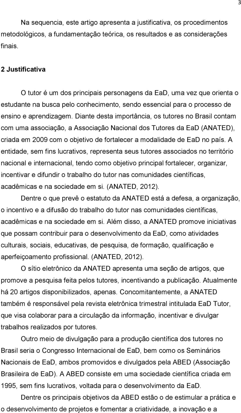 Diante desta importância, os tutores no Brasil contam com uma associação, a Associação Nacional dos Tutores da EaD (ANATED), criada em 2009 com o objetivo de fortalecer a modalidade de EaD no país.