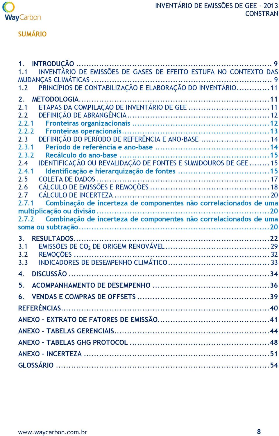 3 DEFINIÇÃO DO PERÍODO DE REFERÊNCIA E ANO-BASE... 14 2.3.1 Período de referência e ano-base... 14 2.3.2 Recálculo do ano-base... 15 2.4 IDENTIFICAÇÃO OU REVALIDAÇÃO DE FONTES E SUMIDOUROS DE GEE.