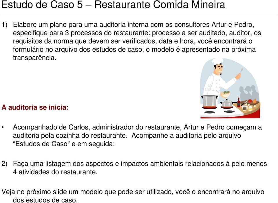 A auditoria se inicia: Acompanhado de Carlos, administrador do restaurante, Artur e Pedro começam a auditoria pela cozinha do restaurante.