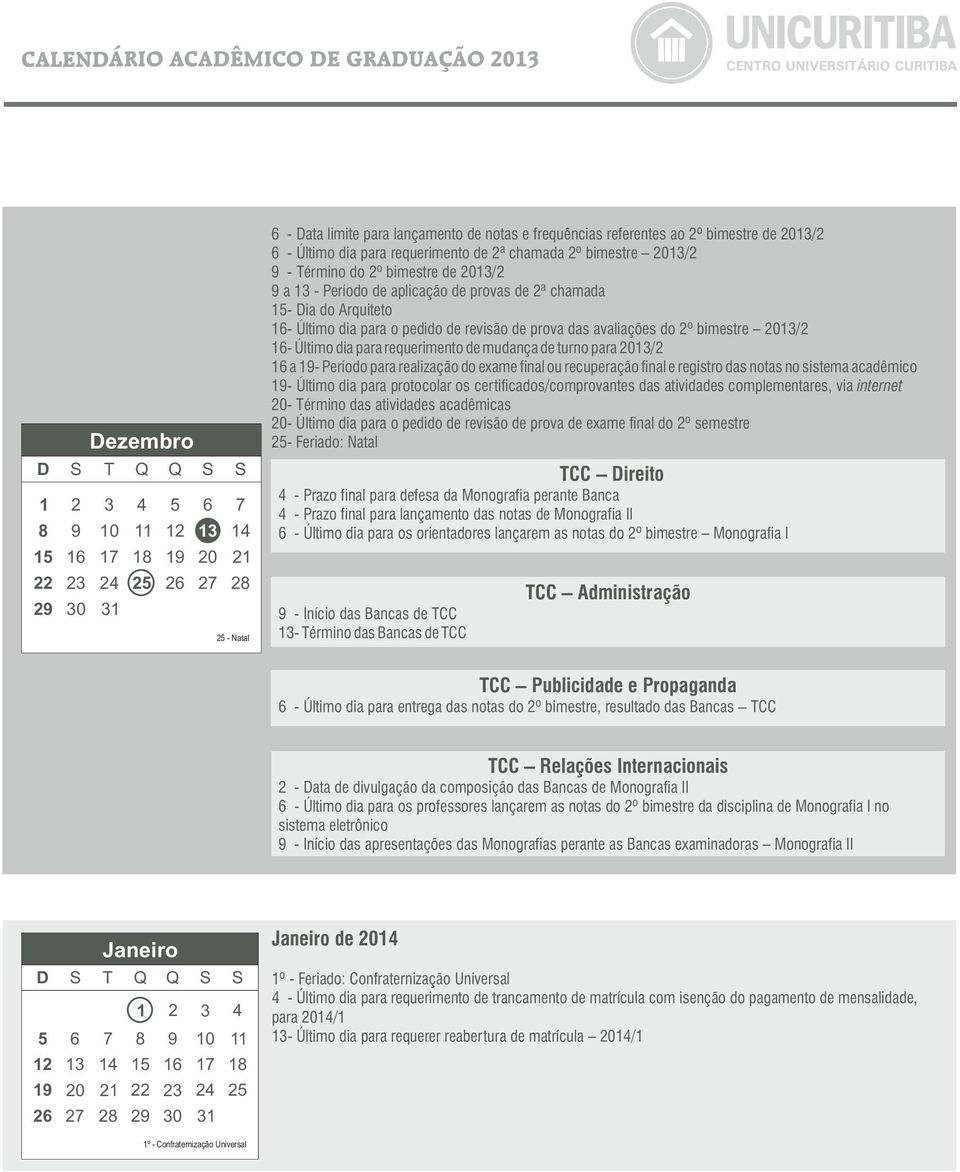 pedido de revisão de prova das avaliações do 2º bimestre 2013/2 16- Último dia para requerimento de mudança de turno para 2013/2 16 a 19- Período para realização do exame final ou recuperação final e