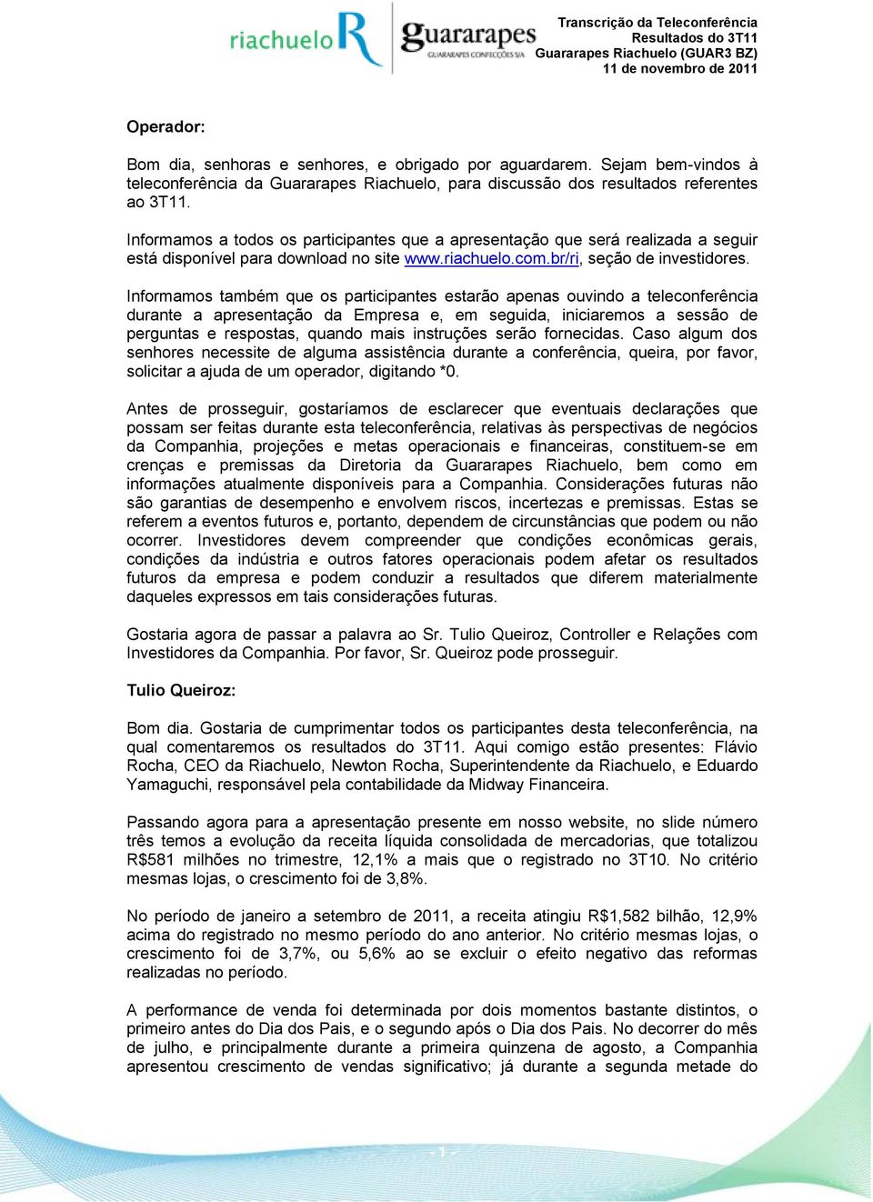 Informamos também que os participantes estarão apenas ouvindo a teleconferência durante a apresentação da Empresa e, em seguida, iniciaremos a sessão de perguntas e respostas, quando mais instruções