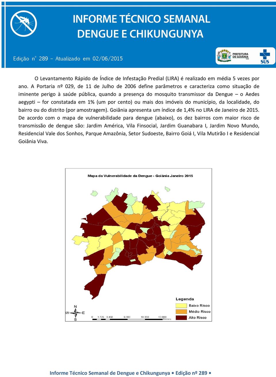 constatada em 1% (um por cento) ou mais dos imóveis do município, da localidade, do bairro ou do distrito (por amostragem). Goiânia apresenta um índice de 1,4% no LIRA de Janeiro de 2015.