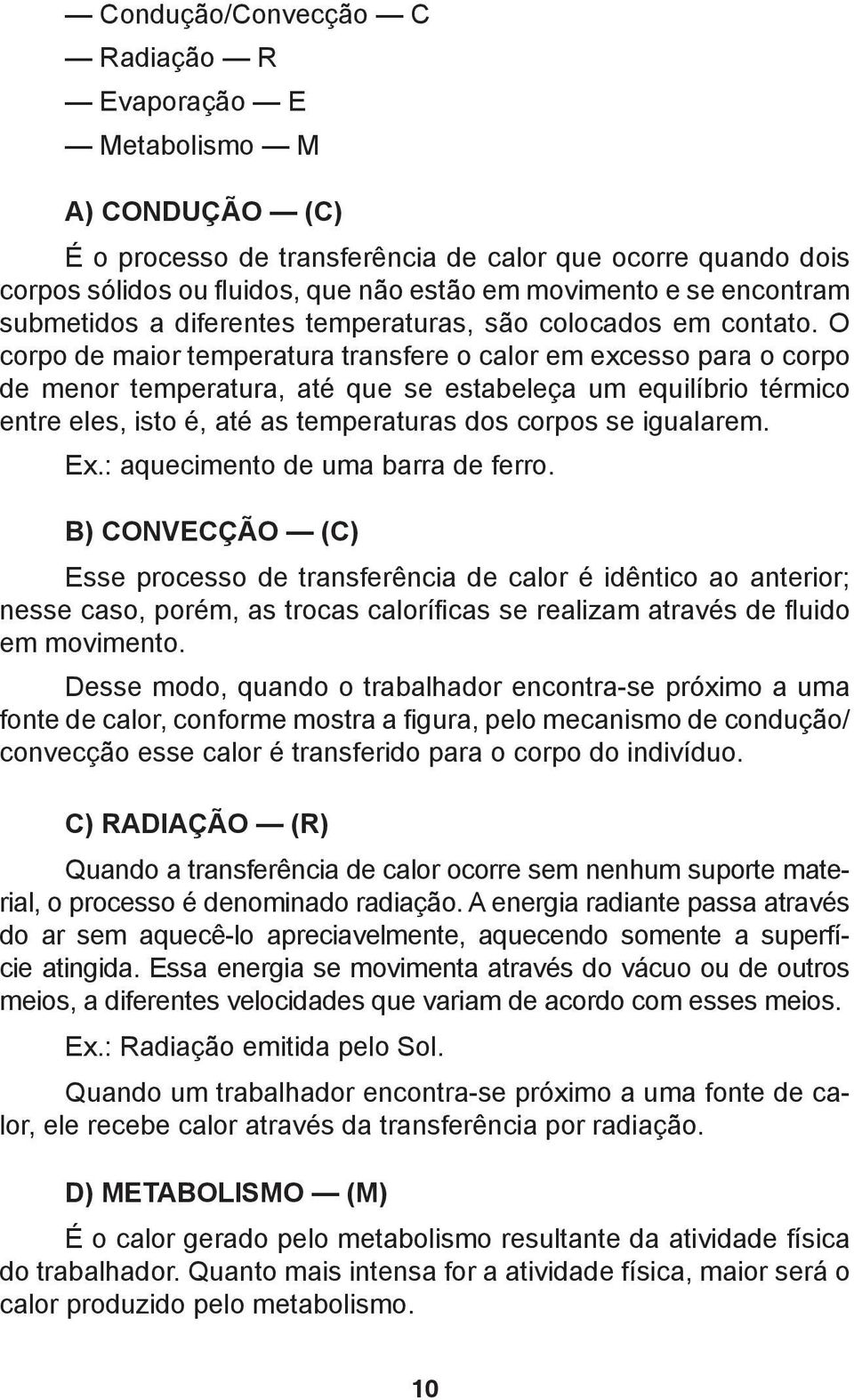 O corpo de maior temperatura transfere o calor em excesso para o corpo de menor temperatura, até que se estabeleça um equilíbrio térmico entre eles, isto é, até as temperaturas dos corpos se