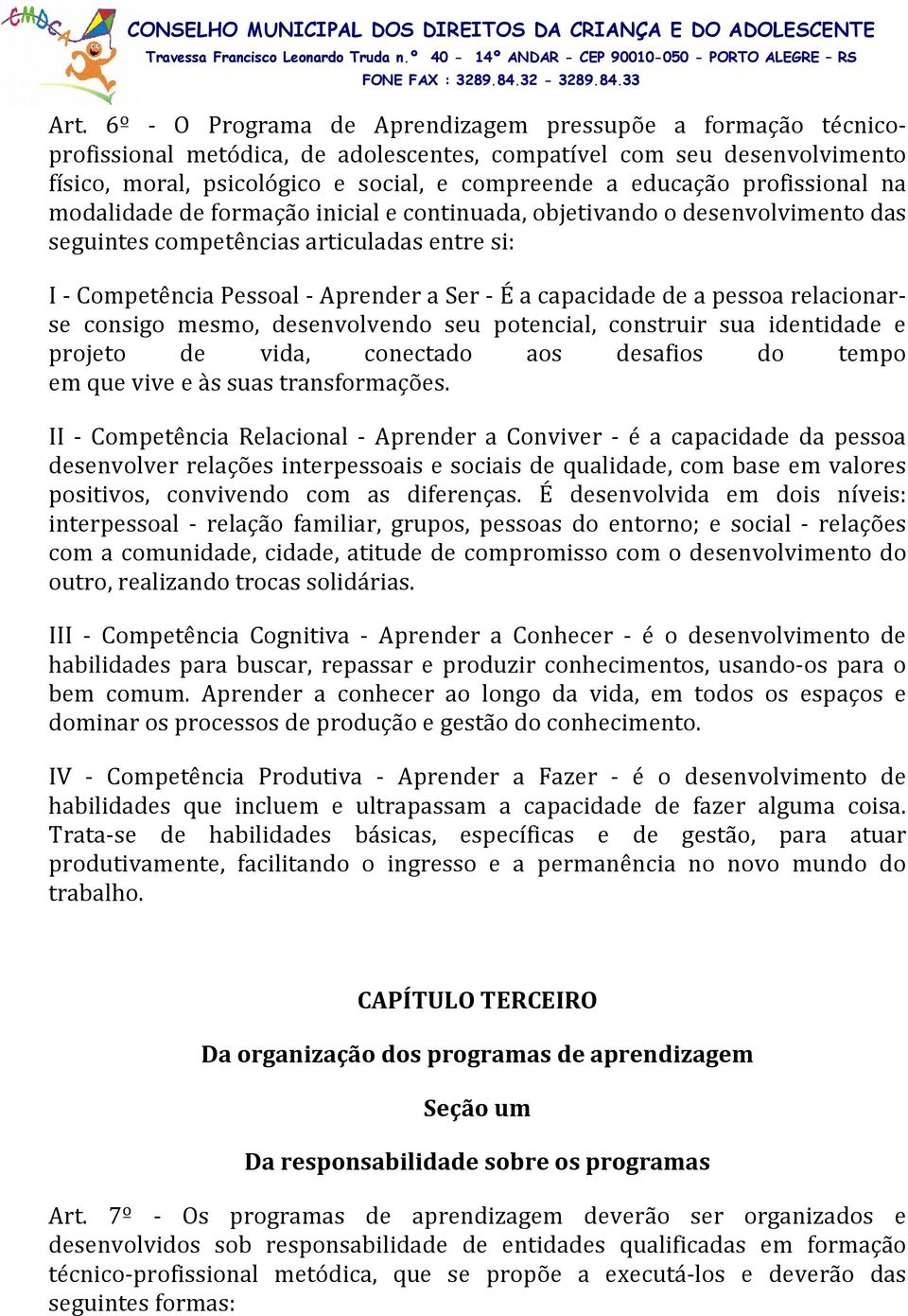 capacidade de a pessoa relacionarse consigo mesmo, desenvolvendo seu potencial, construir sua identidade e projeto de vida, conectado aos desafios do tempo em que vive e às suas transformações.