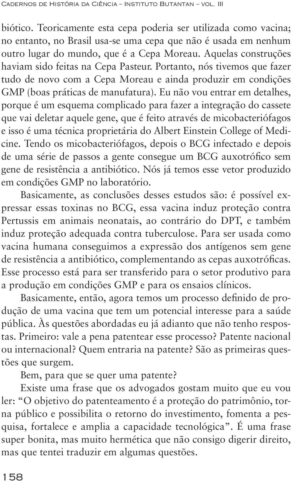 Aquelas construções haviam sido feitas na Cepa Pasteur. Portanto, nós tivemos que fazer tudo de novo com a Cepa Moreau e ainda produzir em condições GMP (boas práticas de manufatura).