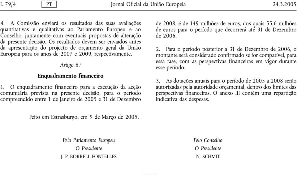 Os resultados devem ser enviados antes da apresentação do projecto de orçamento geral da União Europeia para os anos de 2007 e 2009, respectivamente. Artigo 6. o Enquadramento financeiro 1.