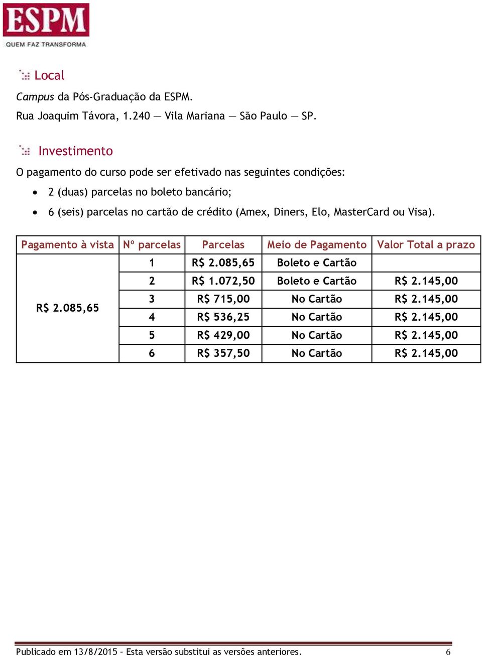 Diners, Elo, MasterCard ou Visa). Pagamento à vista Nº parcelas Parcelas Meio de Pagamento Valor Total a prazo 1 R$ 2.085,65 Boleto e Cartão 2 R$ 1.