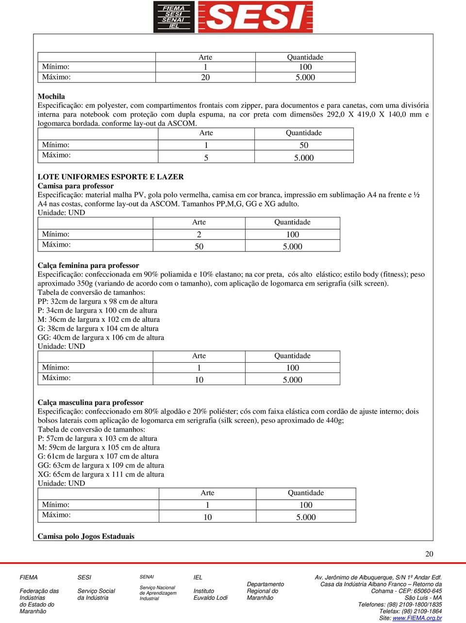 com dimensões 292,0 X 419,0 X 140,0 mm e logomarca bordada. conforme lay-out da ASCOM. Mínimo: 1 50 Máximo: 5 5.