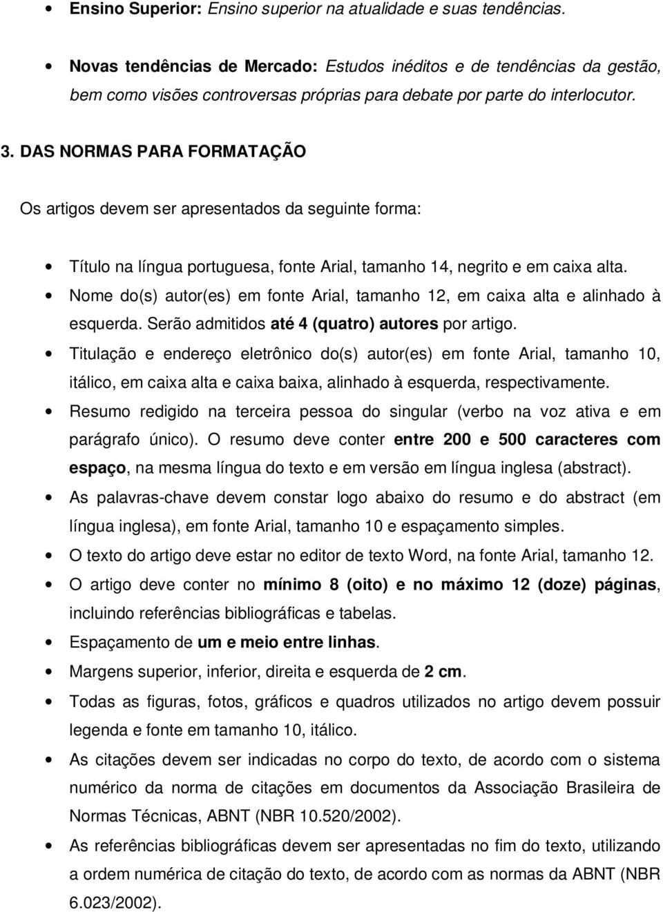 DAS NORMAS PARA FORMATAÇÃO Os artigos devem ser apresentados da seguinte forma: Título na língua portuguesa, fonte Arial, tamanho 14, negrito e em caixa alta.