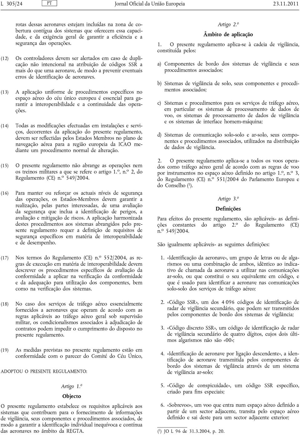 (12) Os controladores devem ser alertados em caso de duplicação não intencional na atribuição de códigos SSR a mais do que uma aeronave, de modo a prevenir eventuais erros de identificação de