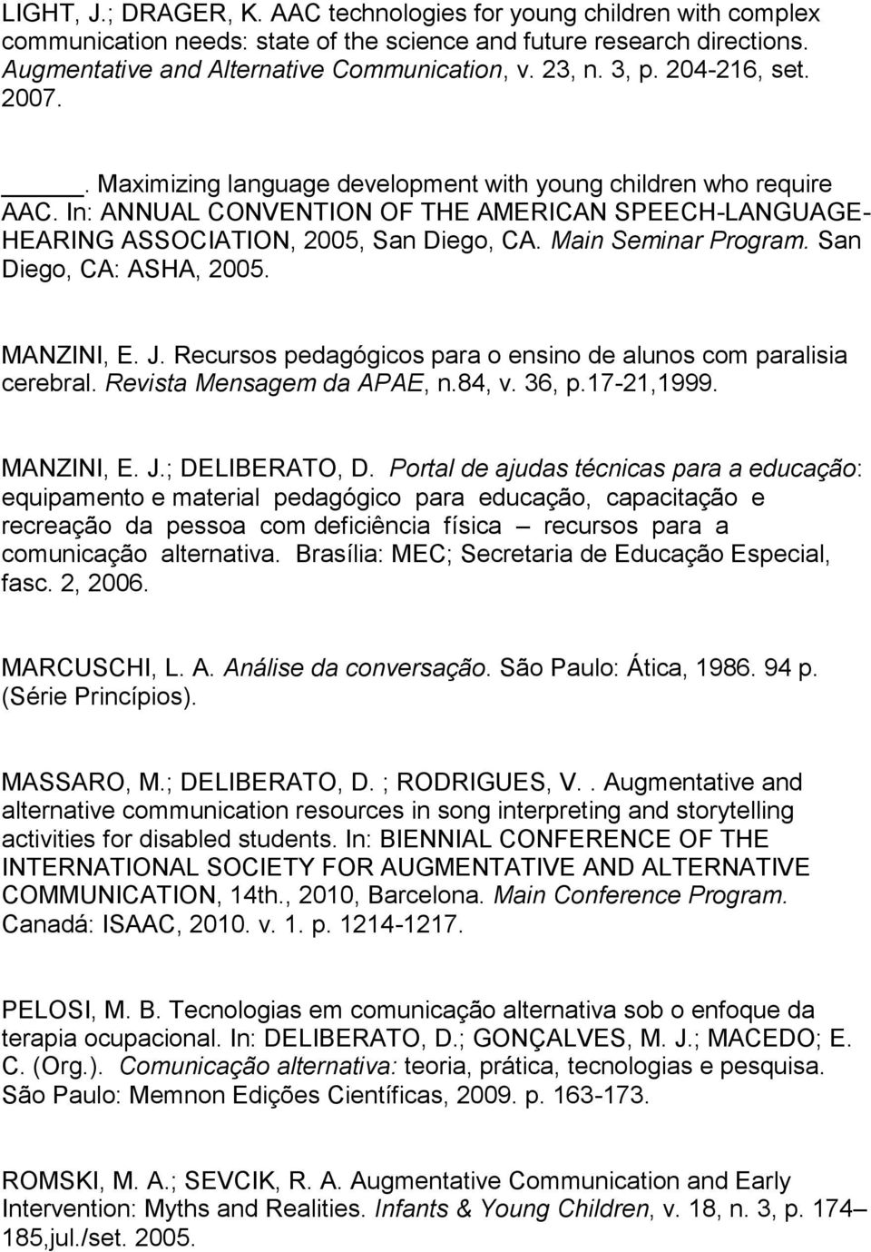 Main Seminar Program. San Diego, CA: ASHA, 2005. MANZINI, E. J. Recursos pedagógicos para o ensino de alunos com paralisia cerebral. Revista Mensagem da APAE, n.84, v. 36, p.17-21,1999. MANZINI, E. J.; DELIBERATO, D.