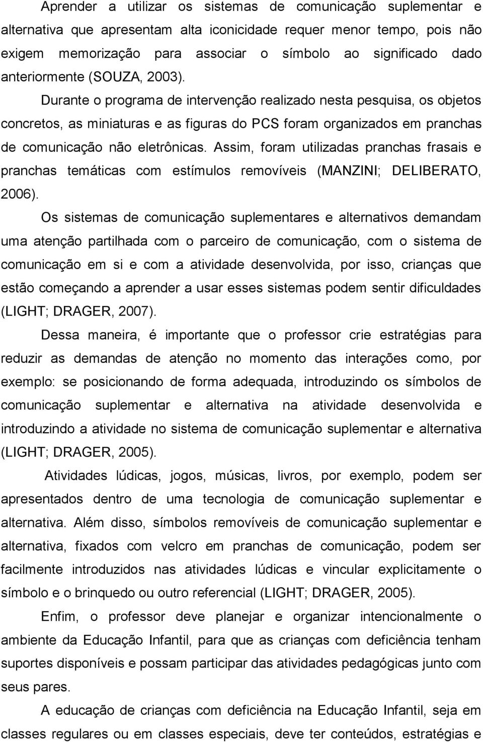 Durante o programa de intervenção realizado nesta pesquisa, os objetos concretos, as miniaturas e as figuras do PCS foram organizados em pranchas de comunicação não eletrônicas.