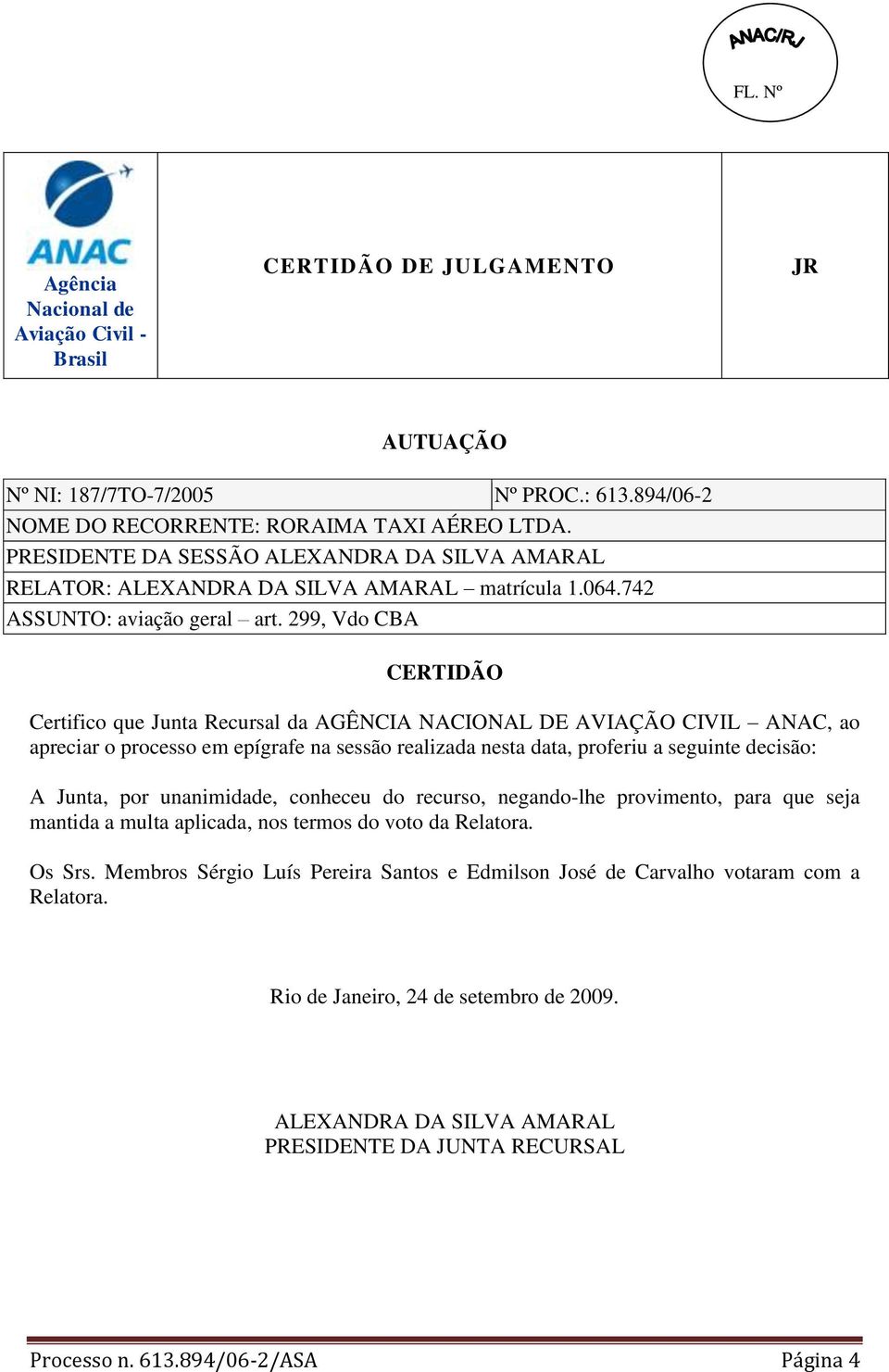 nesta data, proferiu a seguinte decisão: A Junta, por unanimidade, conheceu do recurso, negando-lhe provimento, para que seja mantida a multa