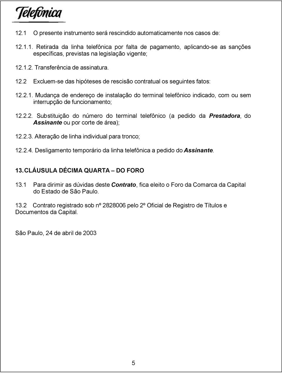 2.2. Substituição do número do terminal telefônico (a pedido da Prestadora, do Assinante ou por corte de área); 12.2.3. Alteração de linha individual para tronco; 12.2.4.