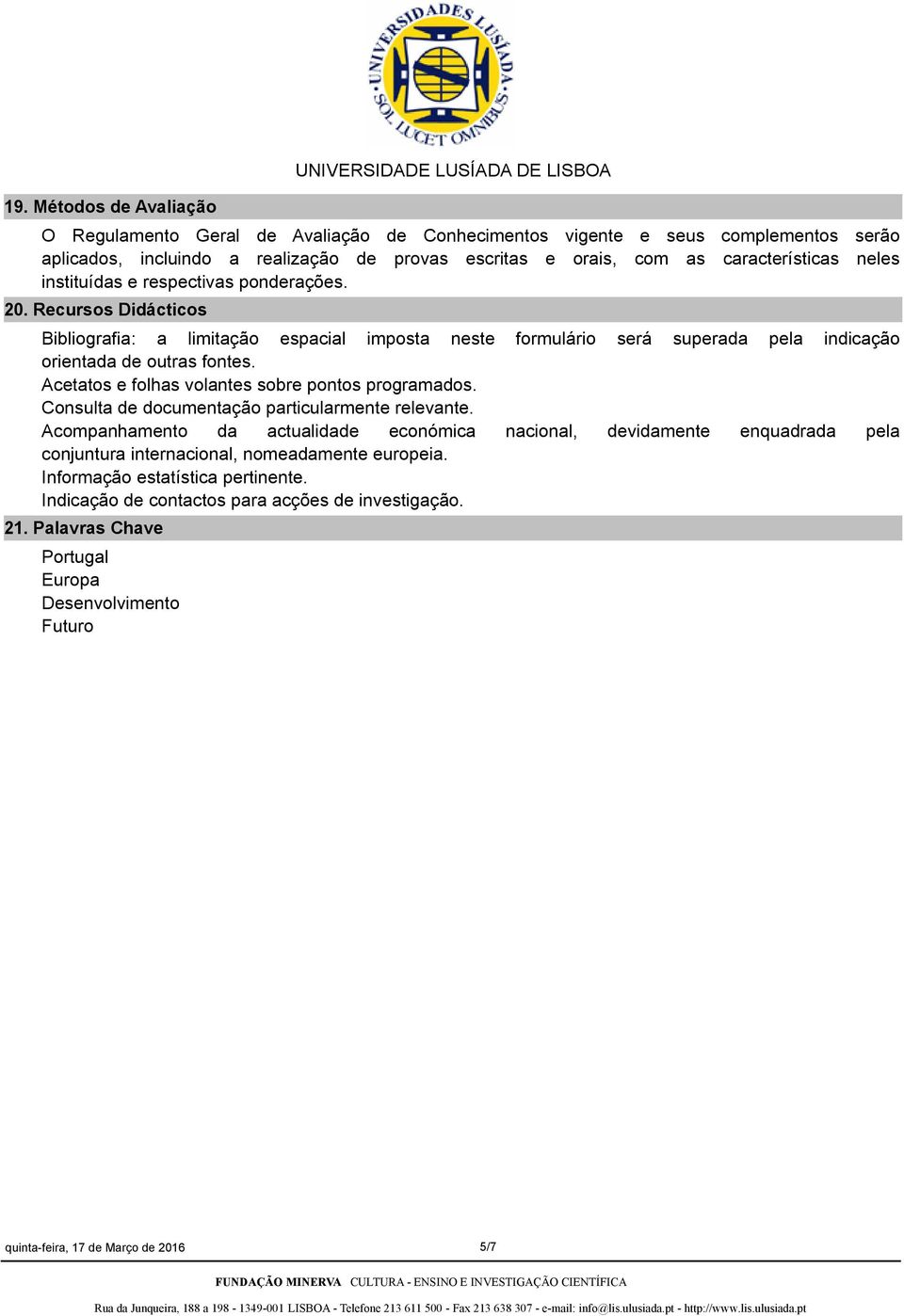 Recursos Didácticos Bibliografia: a limitação espacial imposta neste formulário será superada pela indicação orientada de outras fontes. Acetatos e folhas volantes sobre pontos programados.