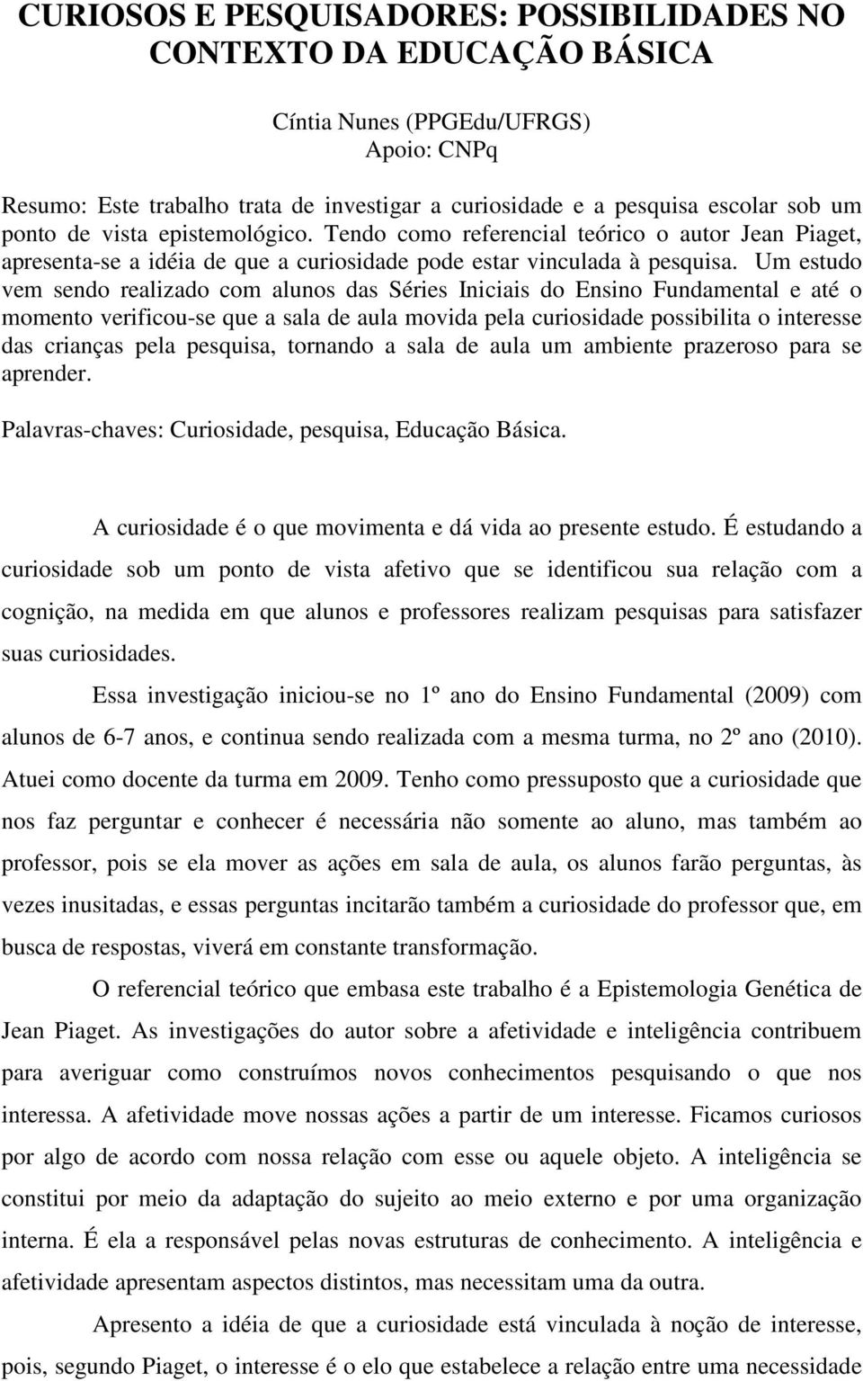 Um estudo vem sendo realizado com alunos das Séries Iniciais do Ensino Fundamental e até o momento verificou-se que a sala de aula movida pela curiosidade possibilita o interesse das crianças pela