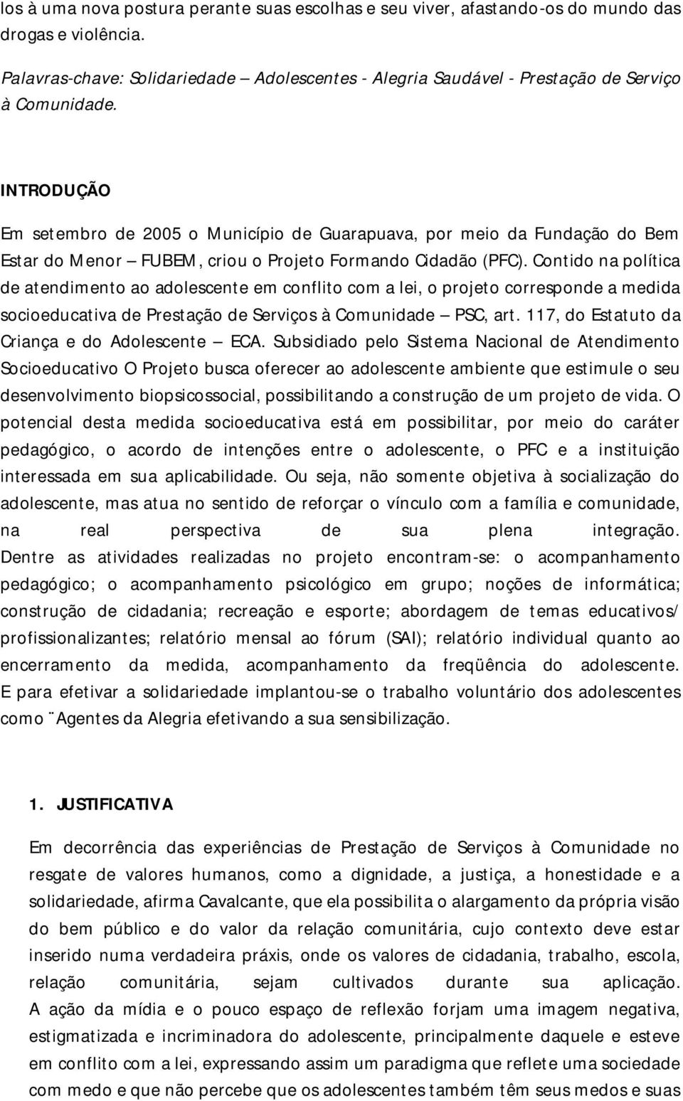 INTRODUÇÃO Em setembro de 2005 o Município de Guarapuava, por meio da Fundação do Bem Estar do Menor FUBEM, criou o Projeto Formando Cidadão (PFC).